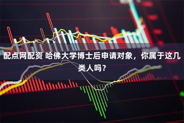 配点网配资 哈佛大学博士后申请对象，你属于这几类人吗？