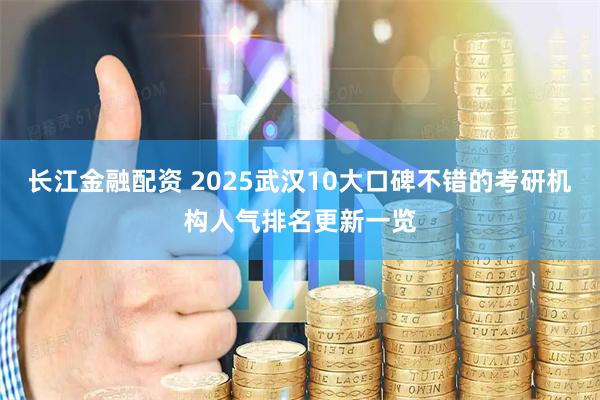 长江金融配资 2025武汉10大口碑不错的考研机构人气排名更新一览