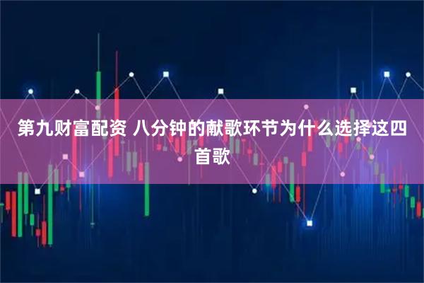 第九财富配资 八分钟的献歌环节为什么选择这四首歌