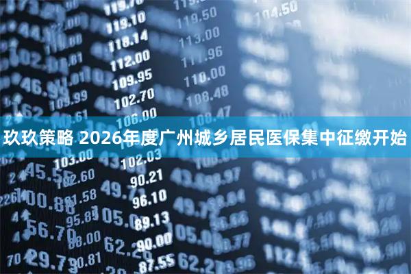 玖玖策略 2026年度广州城乡居民医保集中征缴开始