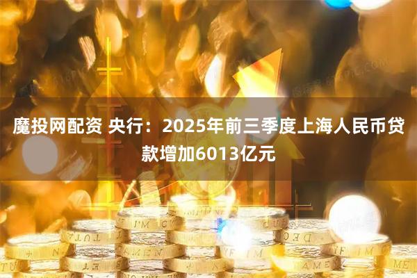 魔投网配资 央行：2025年前三季度上海人民币贷款增加6013亿元