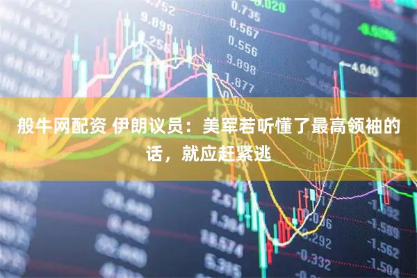 般牛网配资 伊朗议员：美军若听懂了最高领袖的话，就应赶紧逃